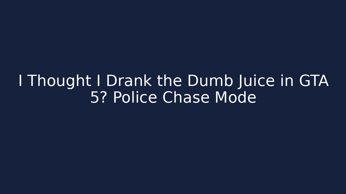 I Thought I Drank the Dumb Juice in GTA 5? Police Chase Mode