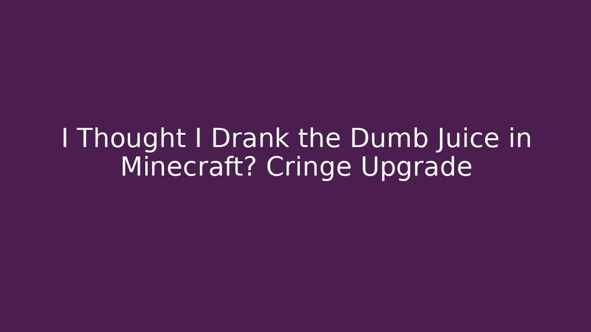 I Thought I Drank the Dumb Juice in Minecraft? Cringe Upgrade