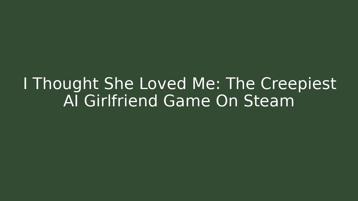 I Thought She Loved Me: The Creepiest AI Girlfriend Game On Steam