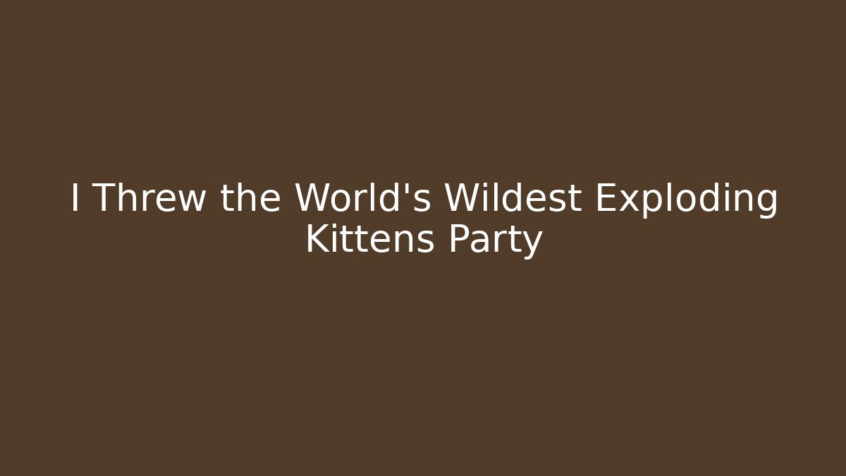 I Threw the World’s Wildest Exploding Kittens Party