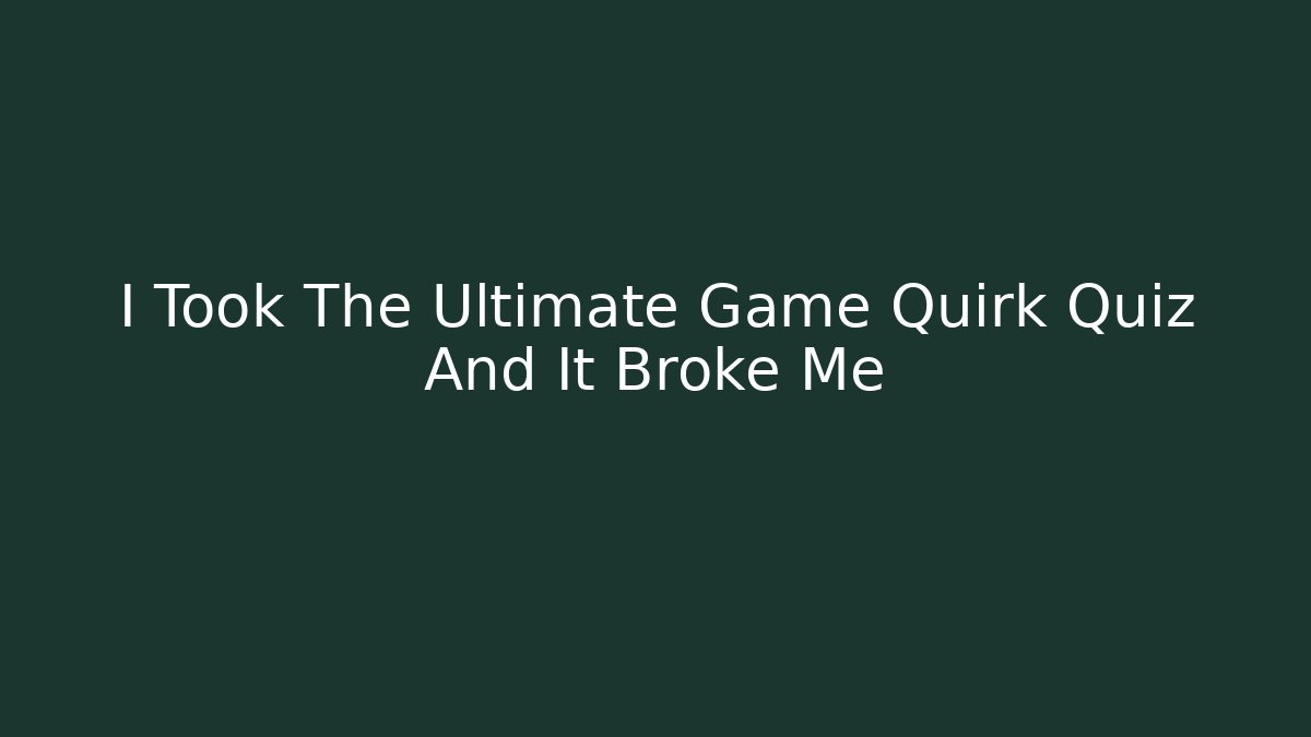 I Took The Ultimate Game Quirk Quiz And It Broke Me