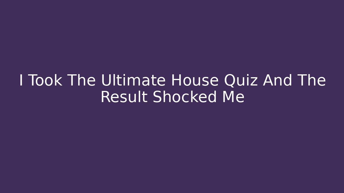 I Took The Ultimate House Quiz And The Result Shocked Me