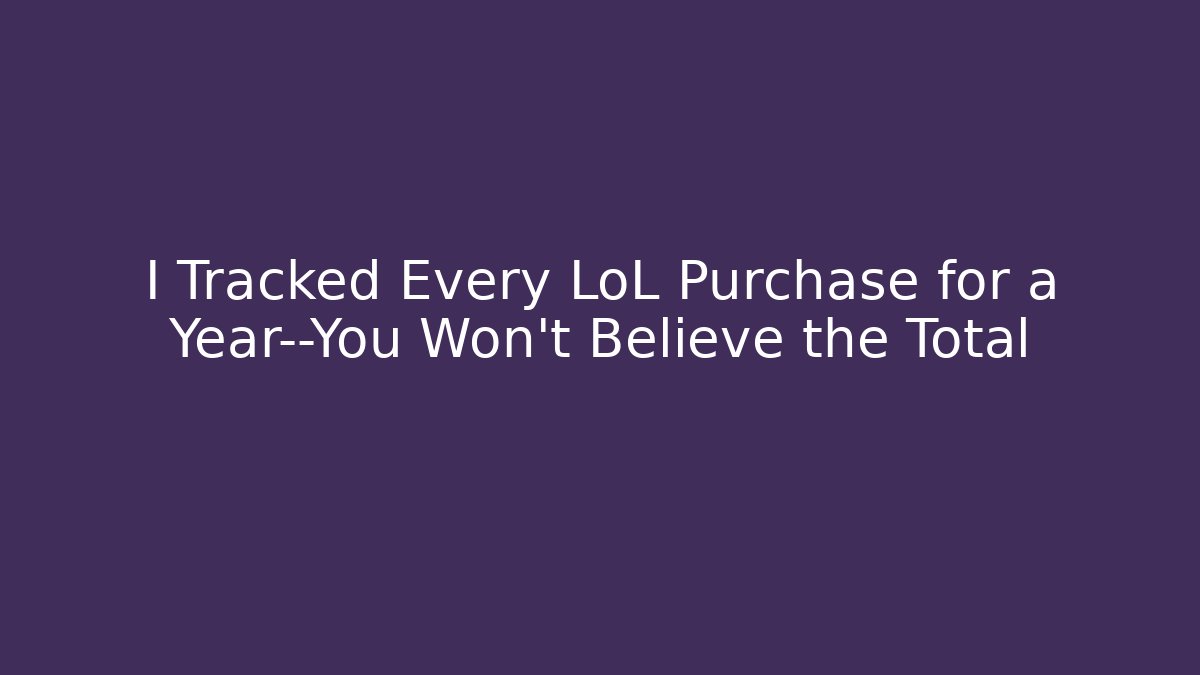 I Tracked Every LoL Purchase for a Year—You Won't Believe the Total