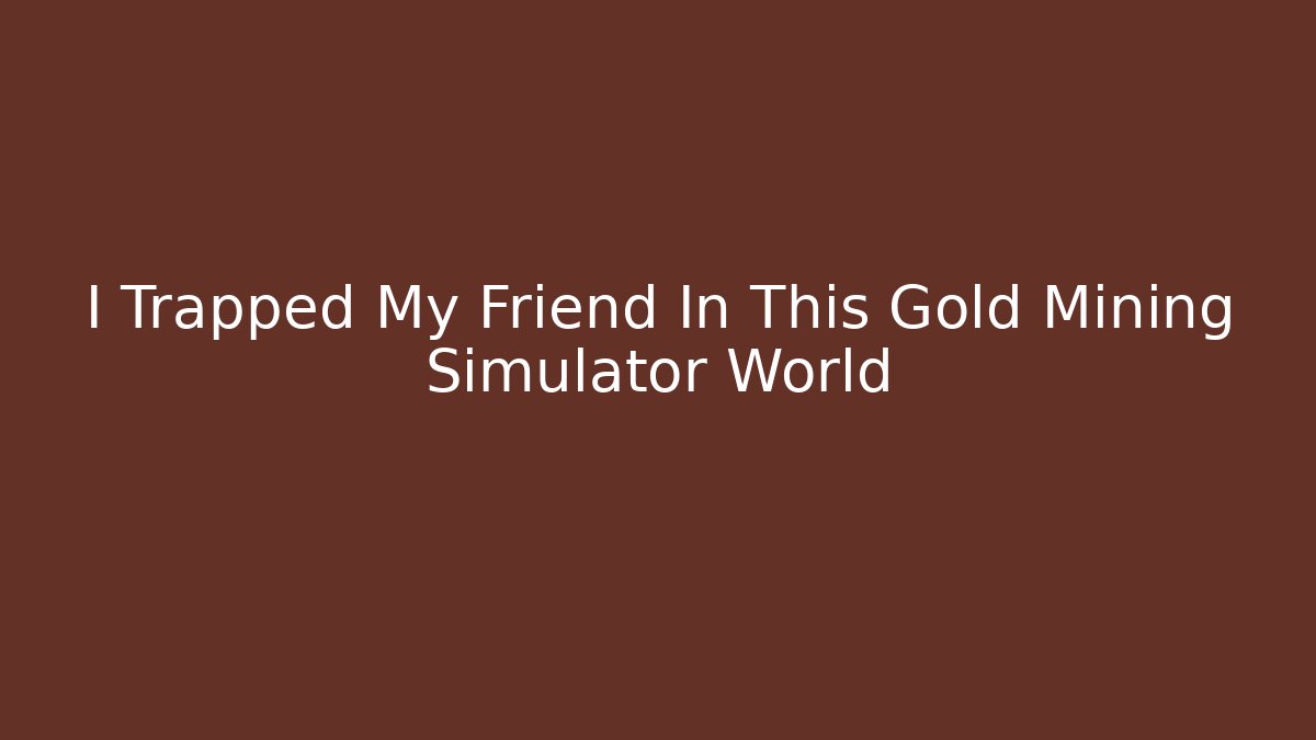 I Trapped My Friend In This Gold Mining Simulator World