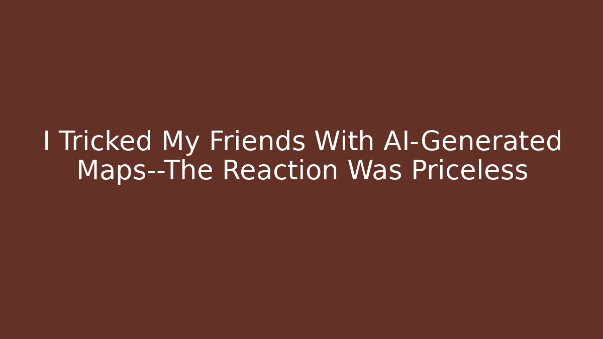I Tricked My Friends With AI-Generated Maps—The Reaction Was Priceless