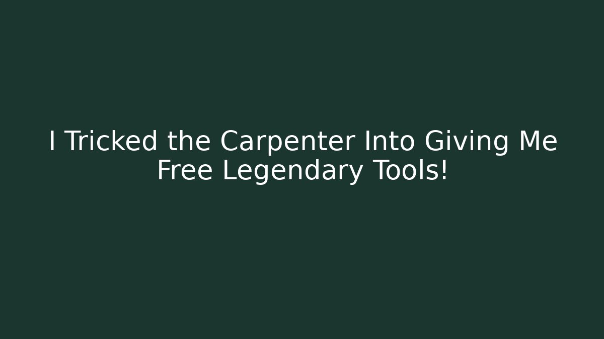 I Tricked the Carpenter Into Giving Me Free Legendary Tools!