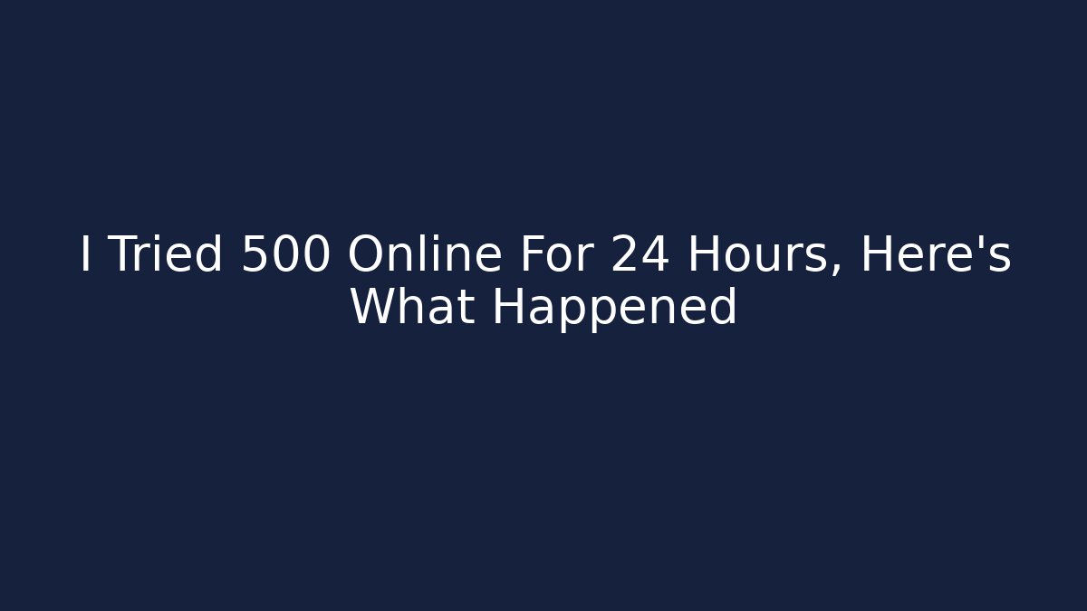 I Tried 500 Online For 24 Hours, Here's What Happened