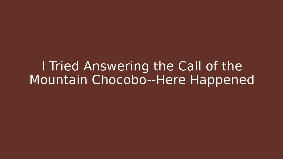 I Tried Answering the Call of the Mountain Chocobo—Here Happened