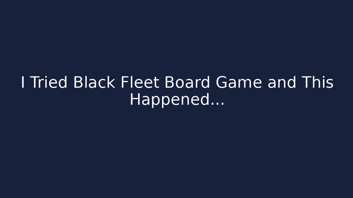 I Tried Black Fleet Board Game and This Happened…