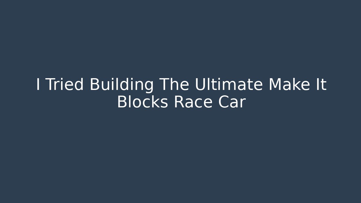 I Tried Building The Ultimate Make It Blocks Race Car