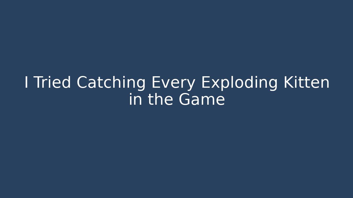 I Tried Catching Every Exploding Kitten in the Game