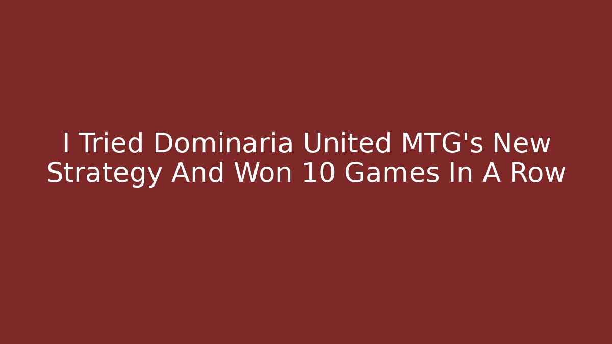 I Tried Dominaria United MTG's New Strategy And Won 10 Games In A Row