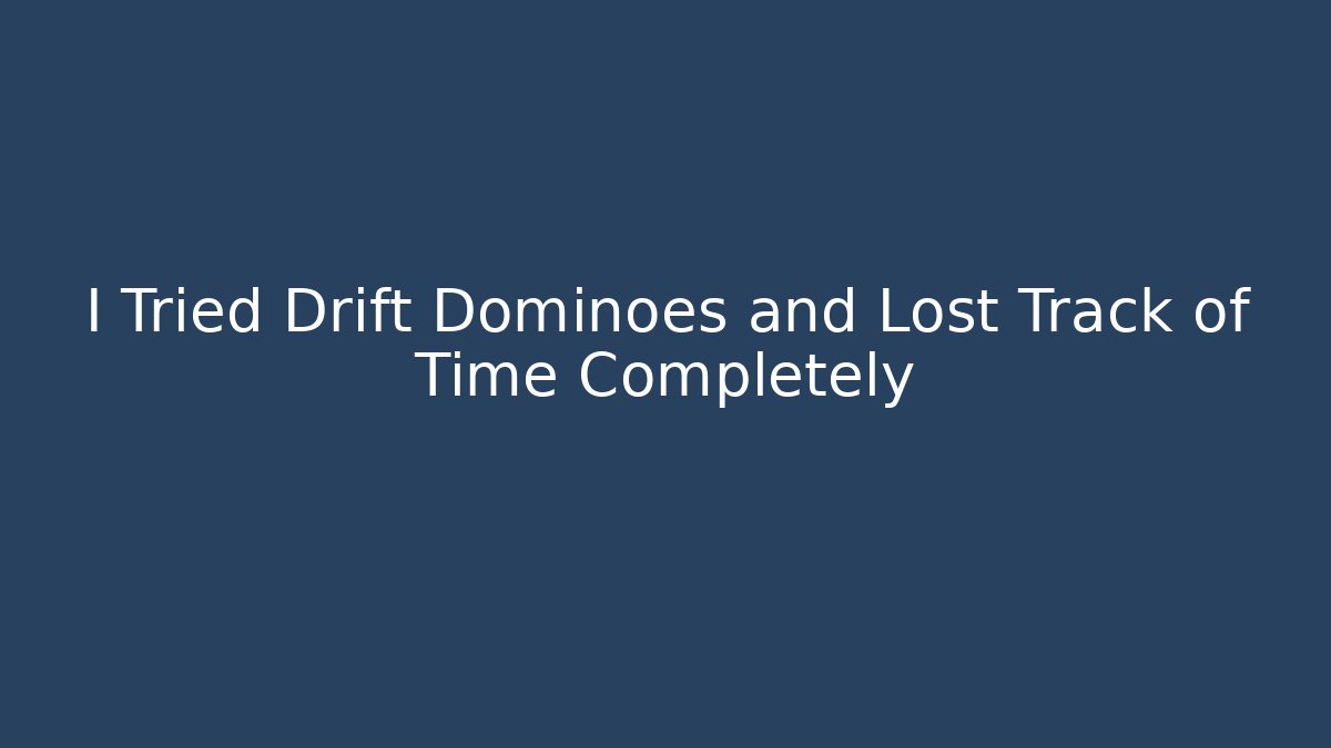 I Tried Drift Dominoes and Lost Track of Time Completely