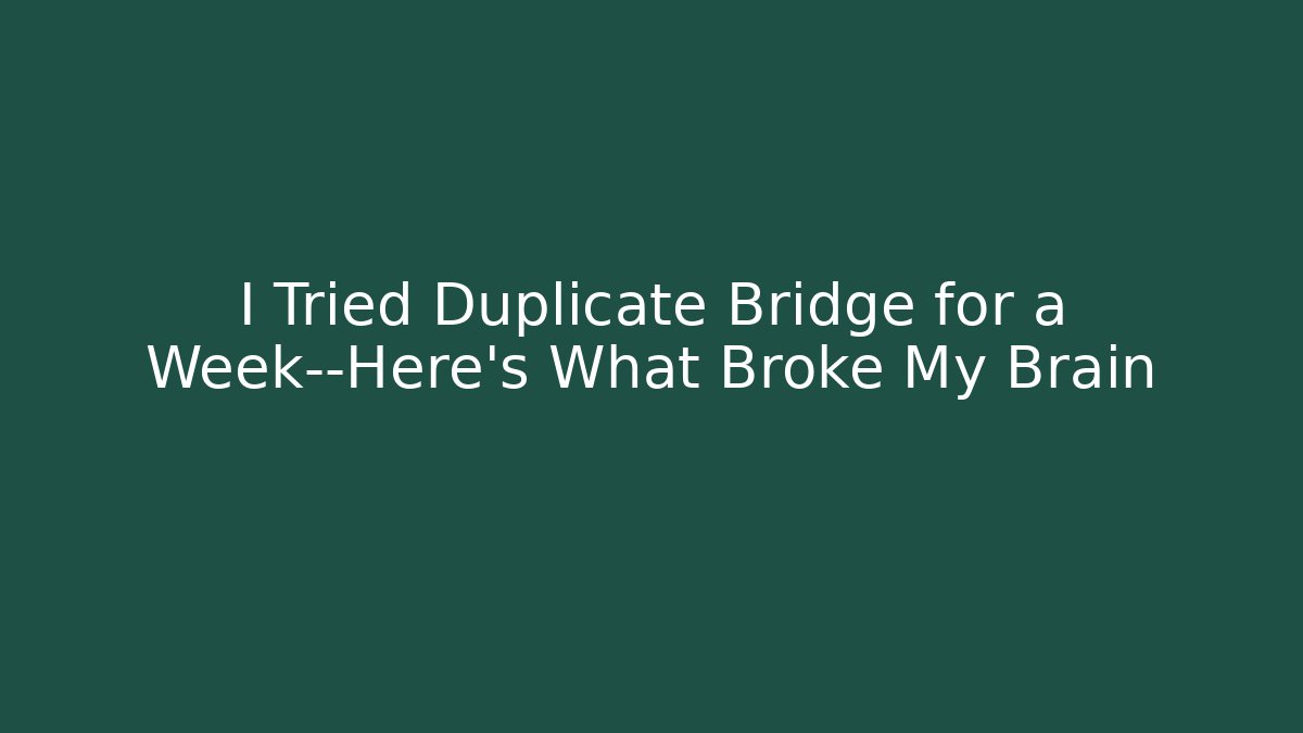 I Tried Duplicate Bridge for a Week—Here’s What Broke My Brain