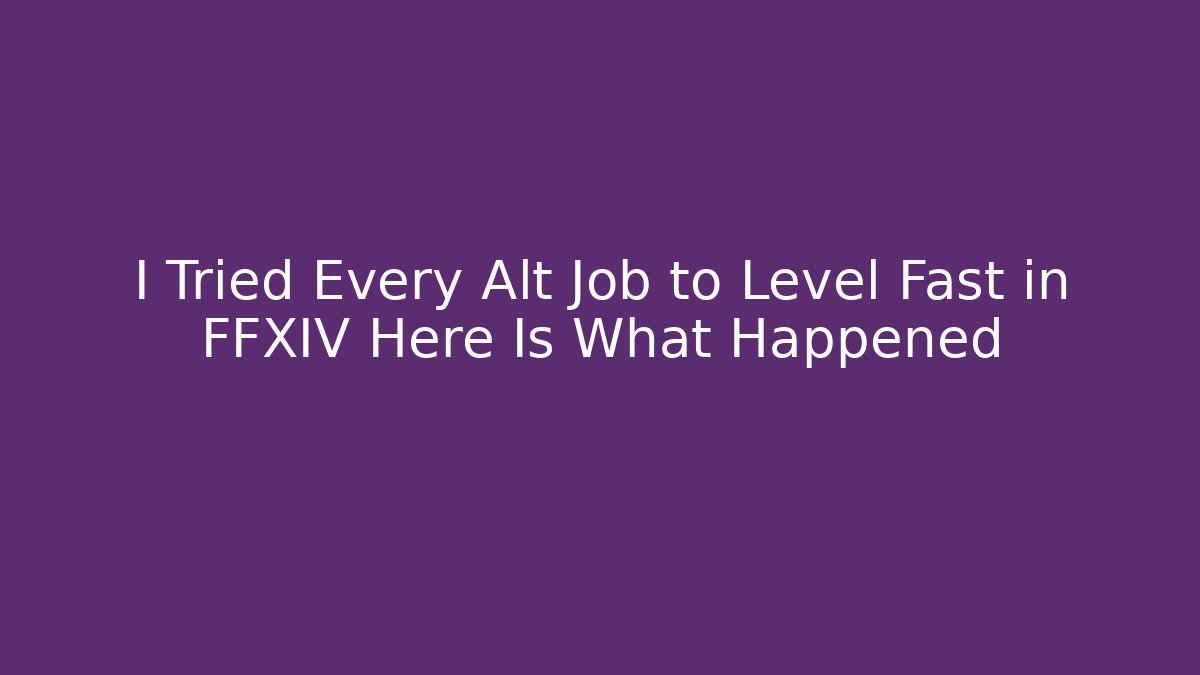 I Tried Every Alt Job to Level Fast in FFXIV Here Is What Happened