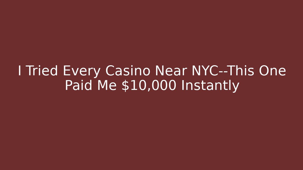 I Tried Every Casino Near NYC—This One Paid Me $10,000 Instantly