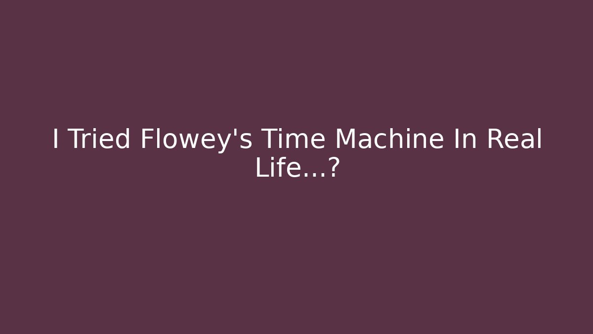 I Tried Flowey's Time Machine In Real Life...你