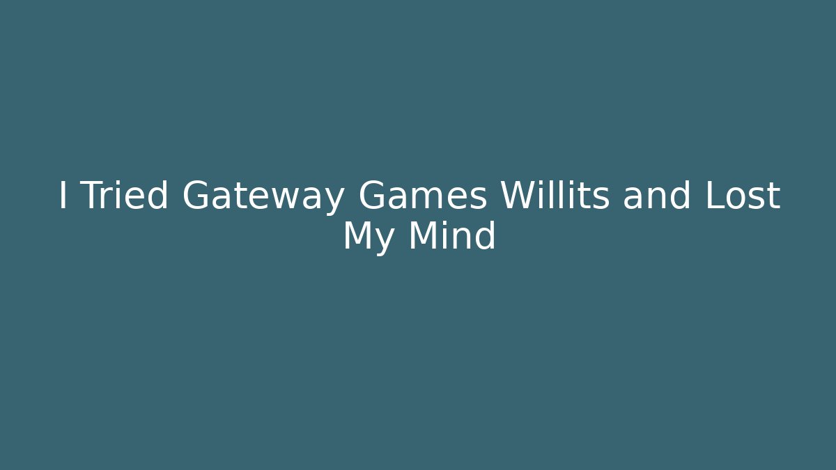 I Tried Gateway Games Willits and Lost My Mind