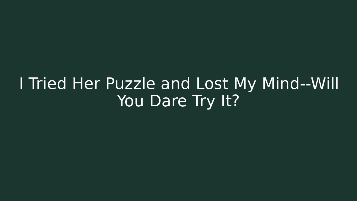 I Tried Her Puzzle and Lost My Mind—Will You Dare Try It?