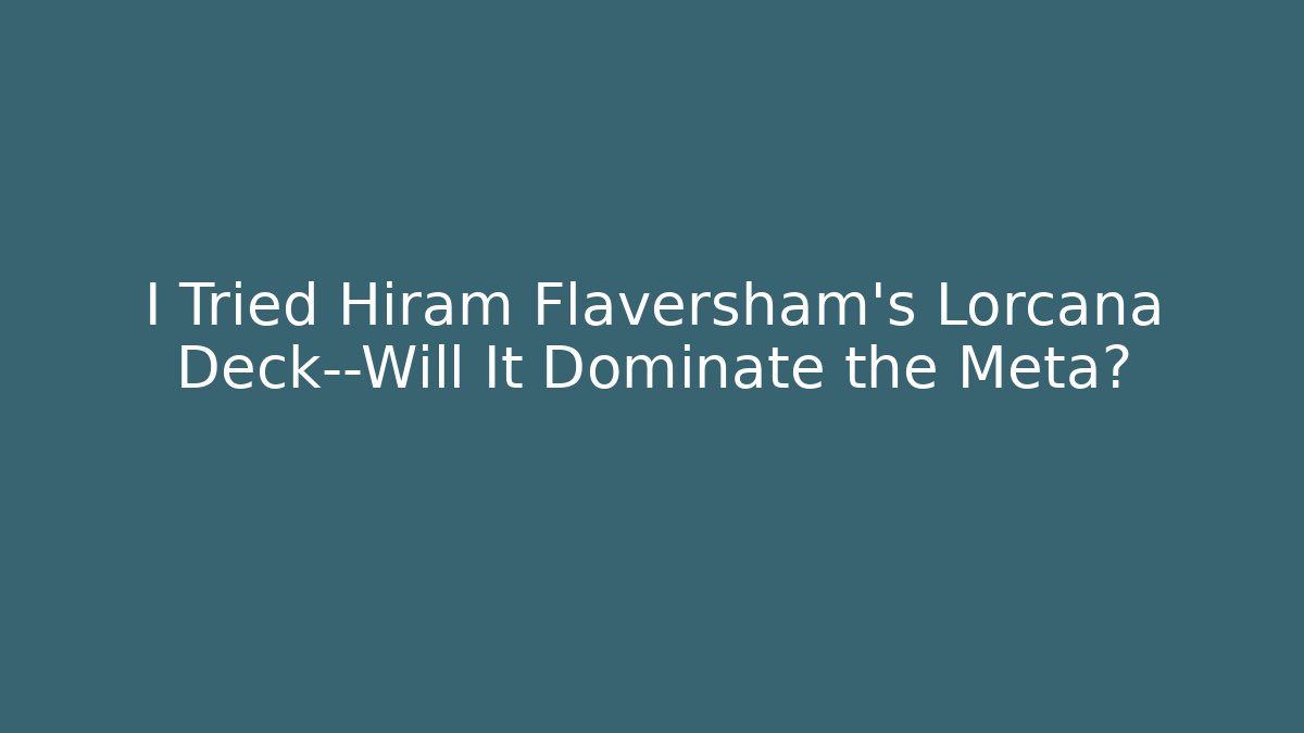 I Tried Hiram Flaversham's Lorcana Deck—Will It Dominate the Meta?