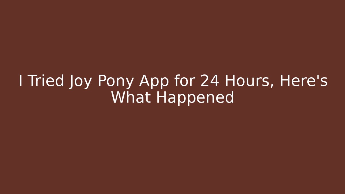 I Tried Joy Pony App for 24 Hours, Here's What Happened