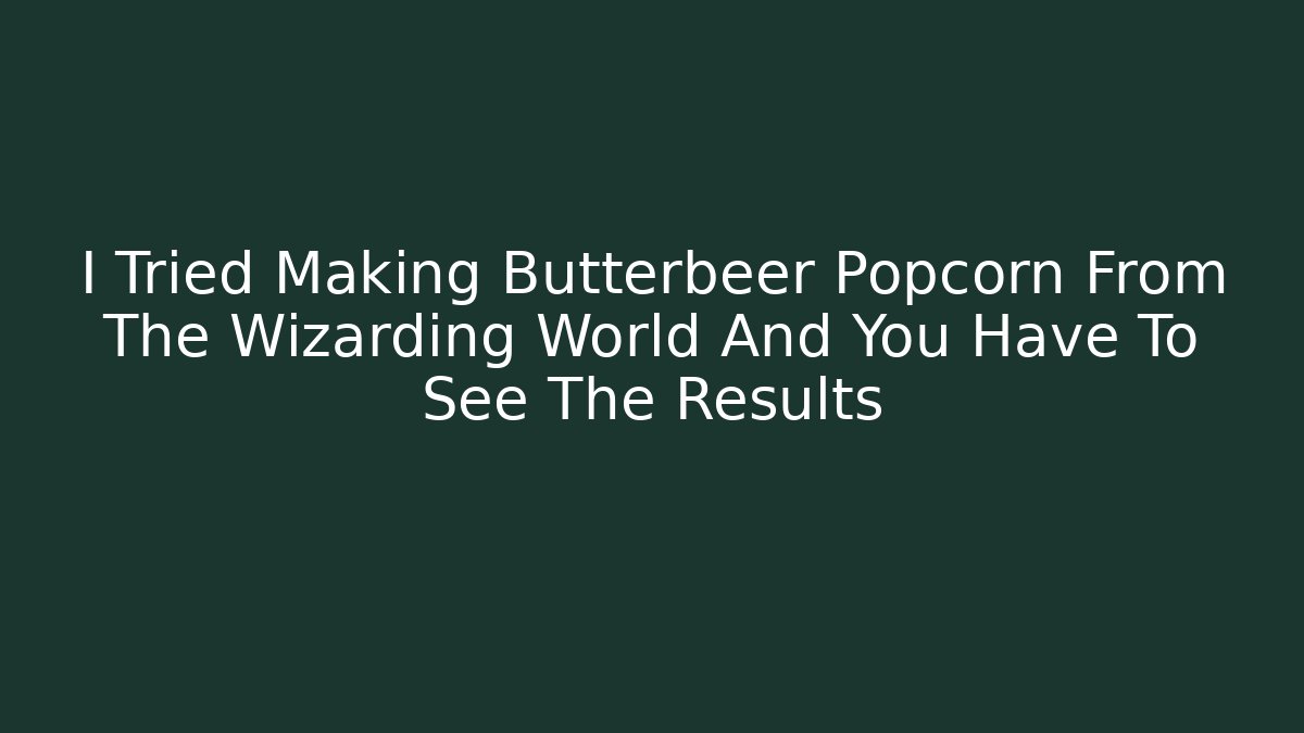 I Tried Making Butterbeer Popcorn From The Wizarding World And You Have To See The Results