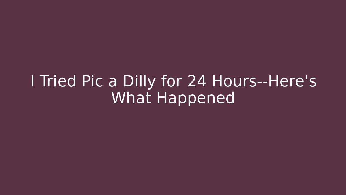 I Tried Pic a Dilly for 24 Hours—Here’s What Happened