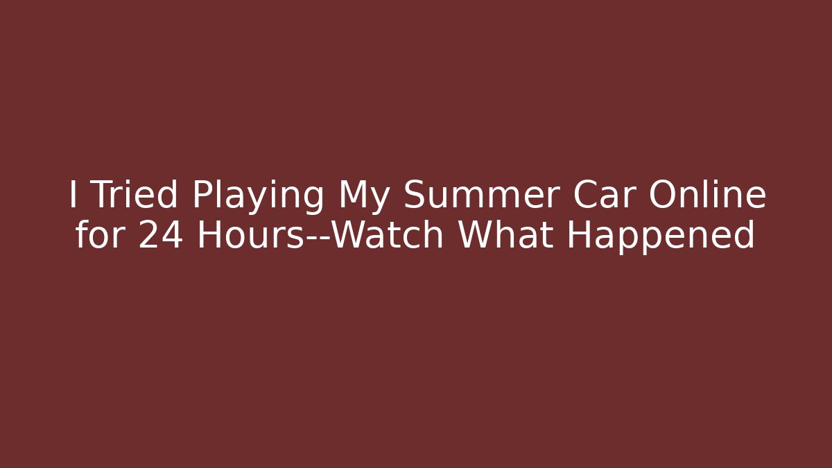 I Tried Playing My Summer Car Online for 24 Hours—Watch What Happened