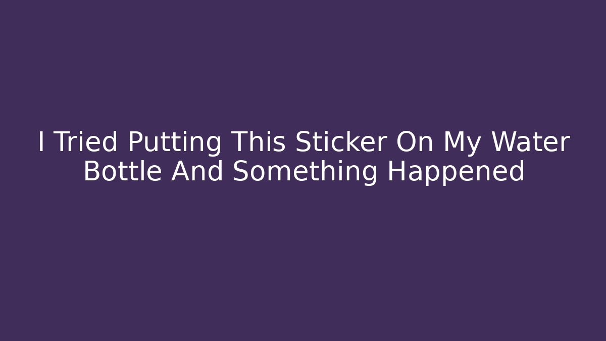 I Tried Putting This Sticker On My Water Bottle And Something Happened