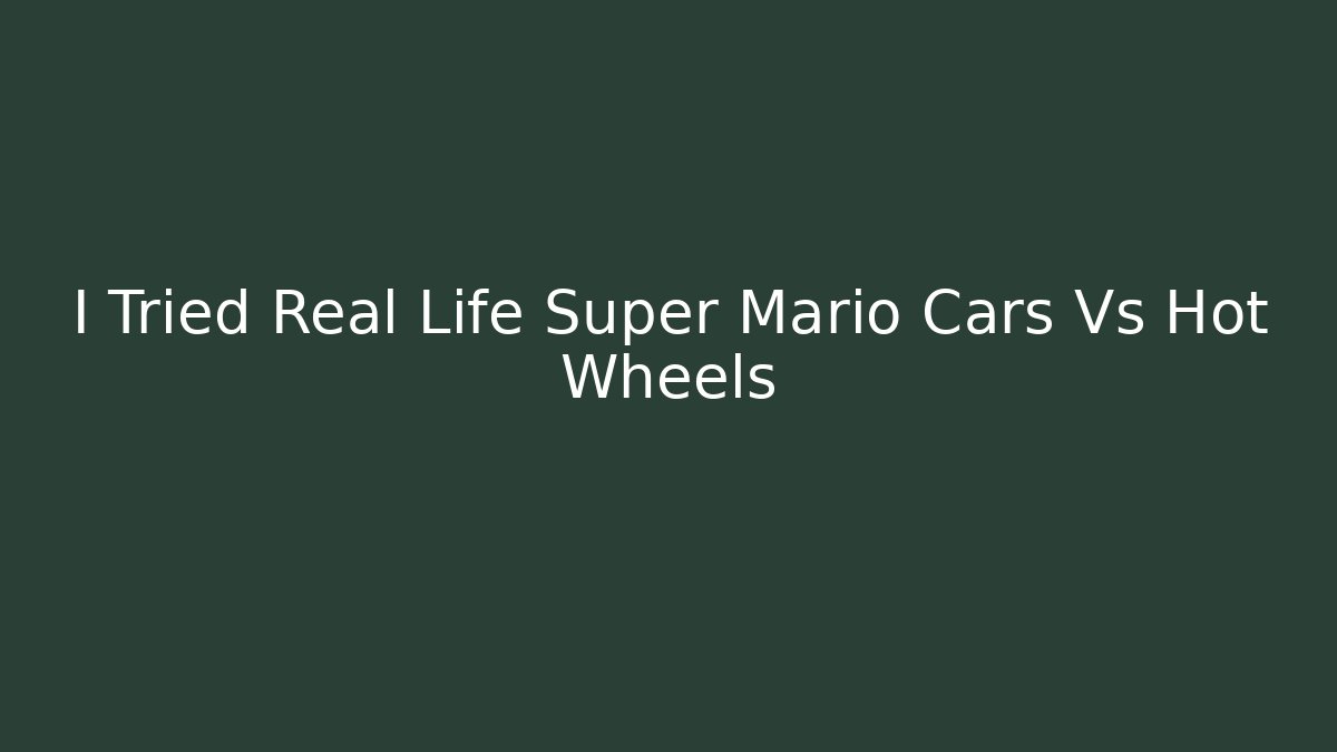 I Tried Real Life Super Mario Cars Vs Hot Wheels