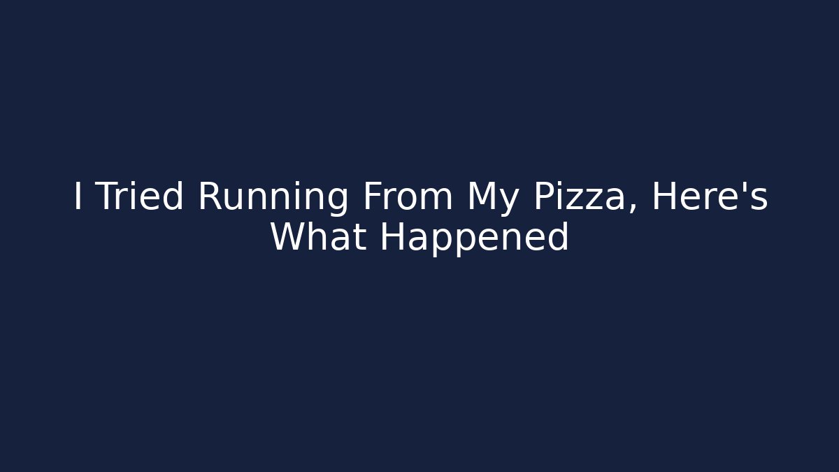 I Tried Running From My Pizza, Here's What Happened