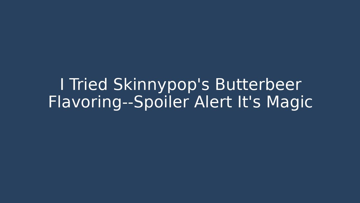 I Tried Skinnypop's Butterbeer Flavoring—Spoiler Alert It's Magic