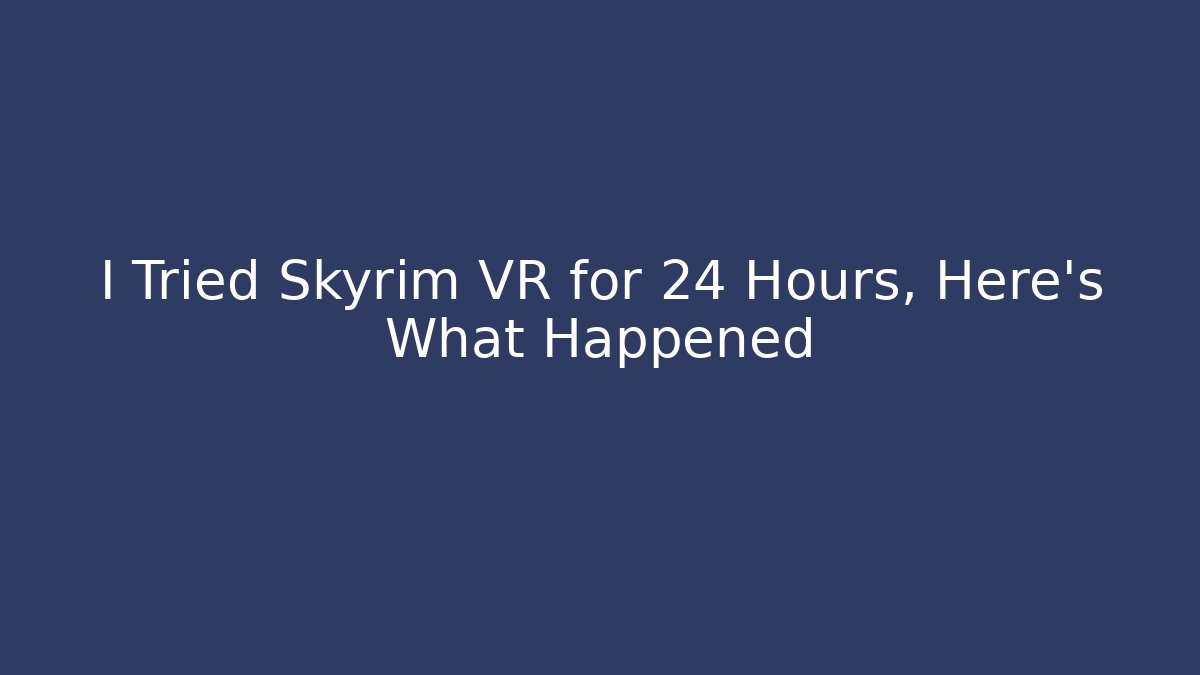 I Tried Skyrim VR for 24 Hours, Here’s What Happened