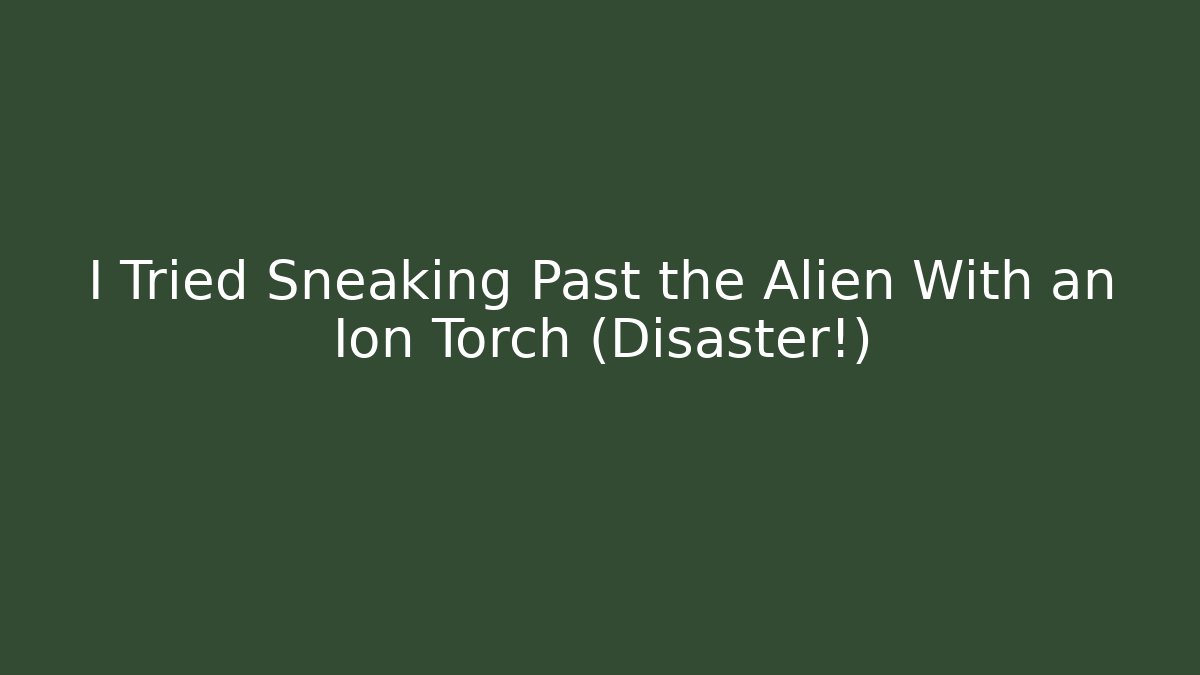 I Tried Sneaking Past the Alien With an Ion Torch (Disaster!)