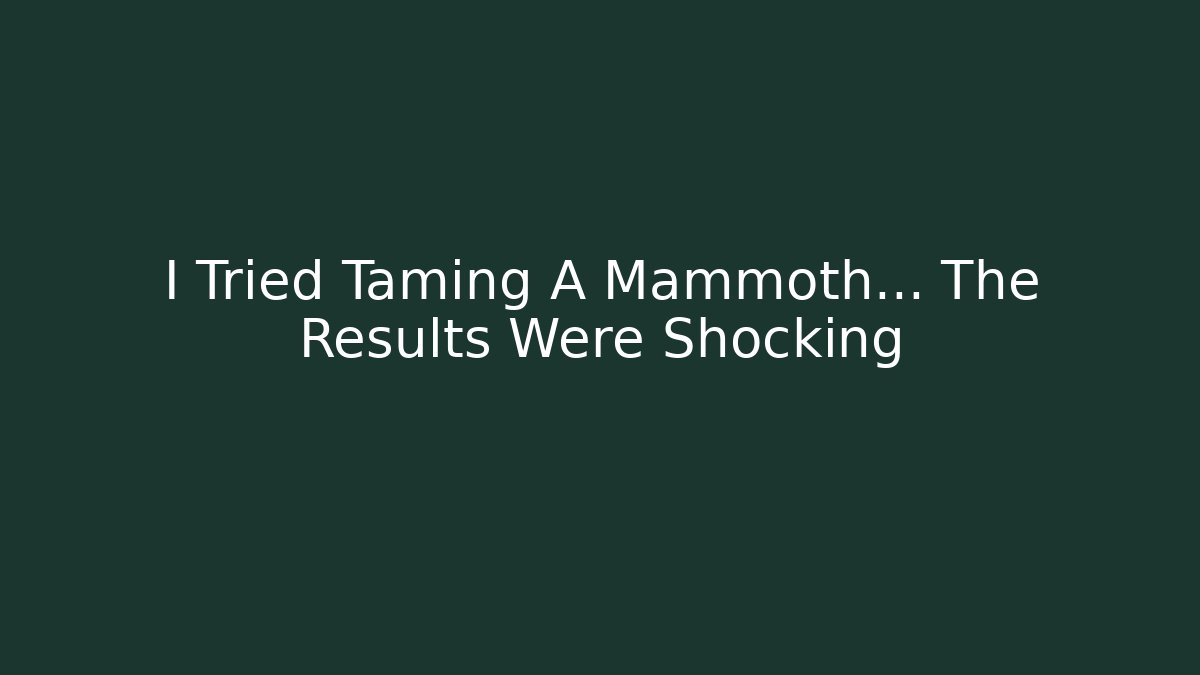 I Tried Taming A Mammoth… The Results Were Shocking