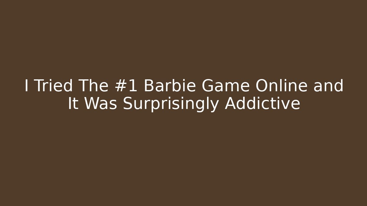 I Tried The #1 Barbie Game Online and It Was Surprisingly Addictive