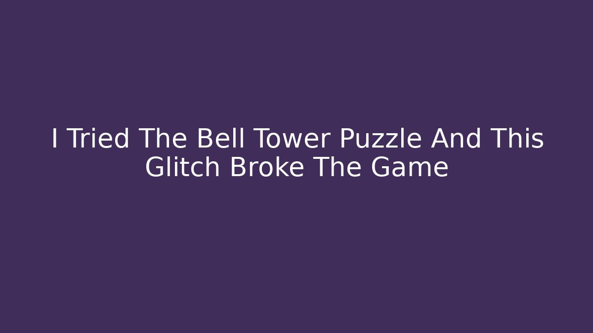 I Tried The Bell Tower Puzzle And This Glitch Broke The Game