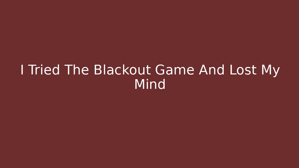 I Tried The Blackout Game And Lost My Mind