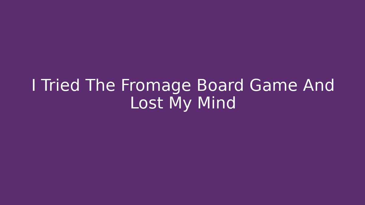 I Tried The Fromage Board Game And Lost My Mind