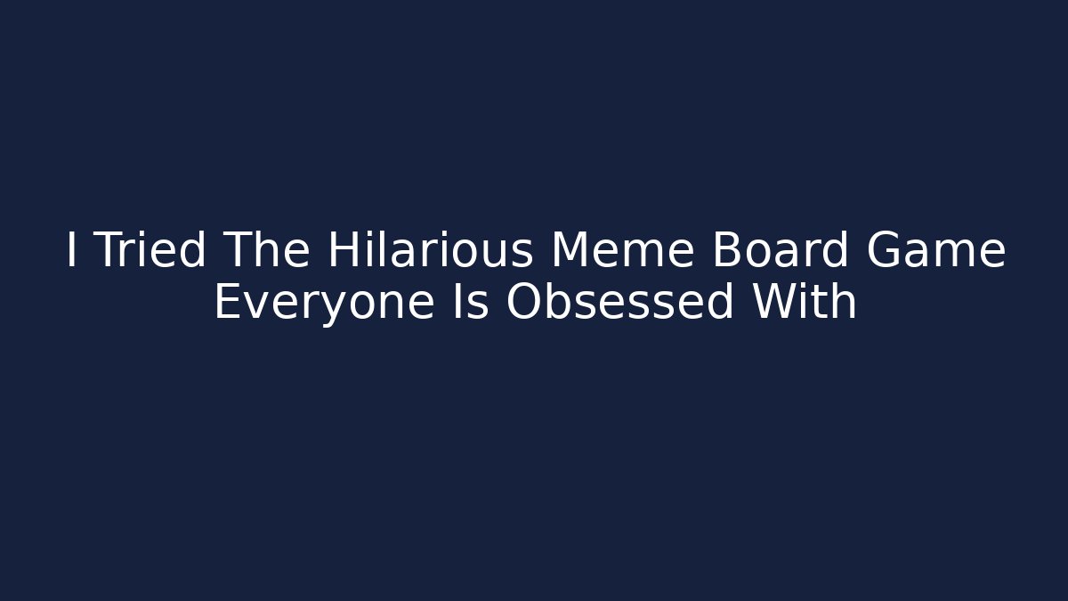 I Tried The Hilarious Meme Board Game Everyone Is Obsessed With