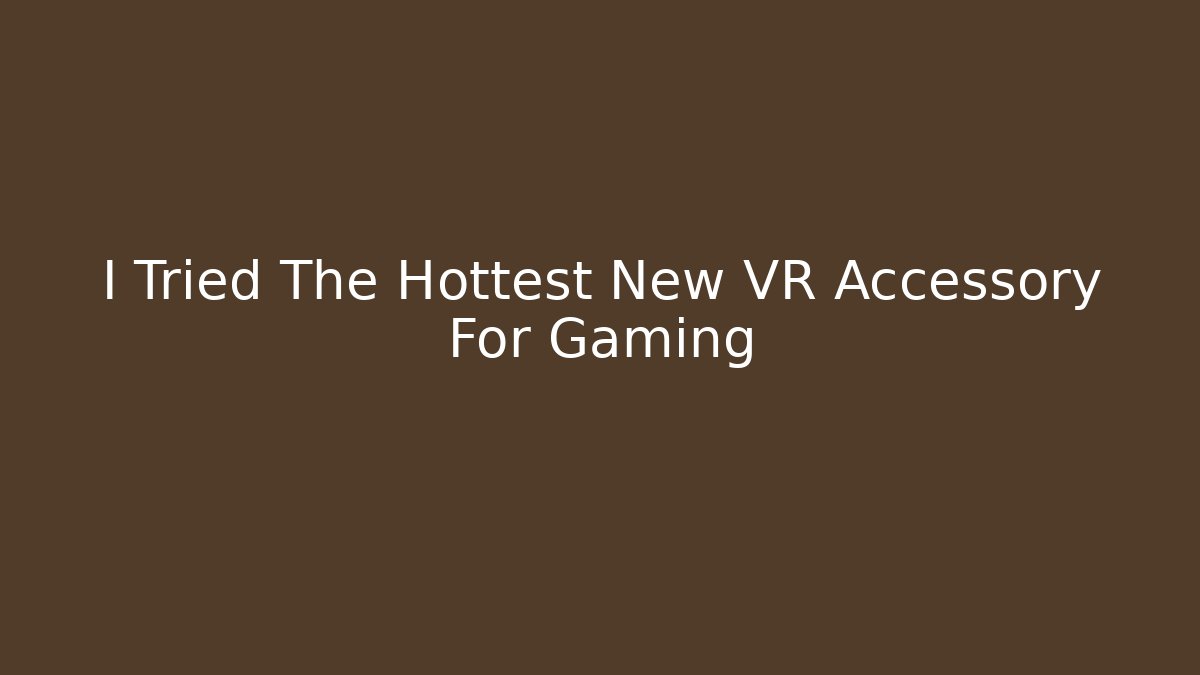 I Tried The Hottest New VR Accessory For Gaming