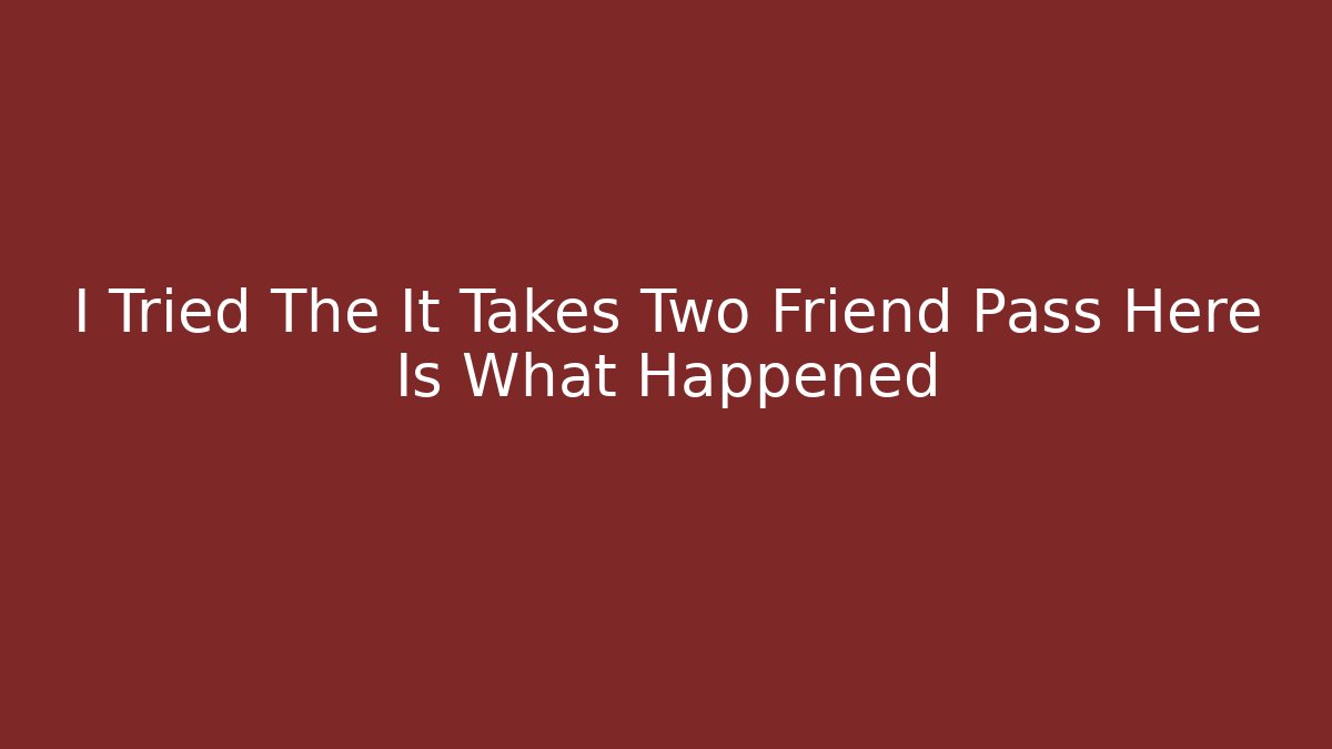 I Tried The It Takes Two Friend Pass Here Is What Happened