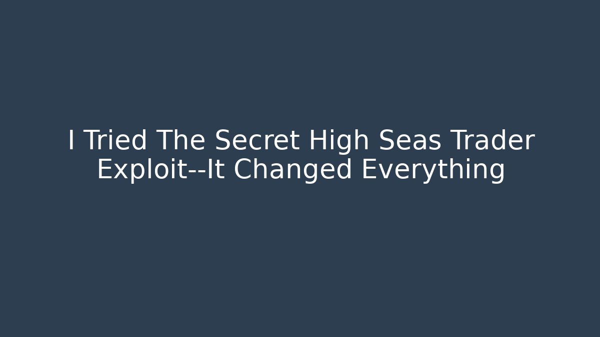 I Tried The Secret High Seas Trader Exploit—It Changed Everything