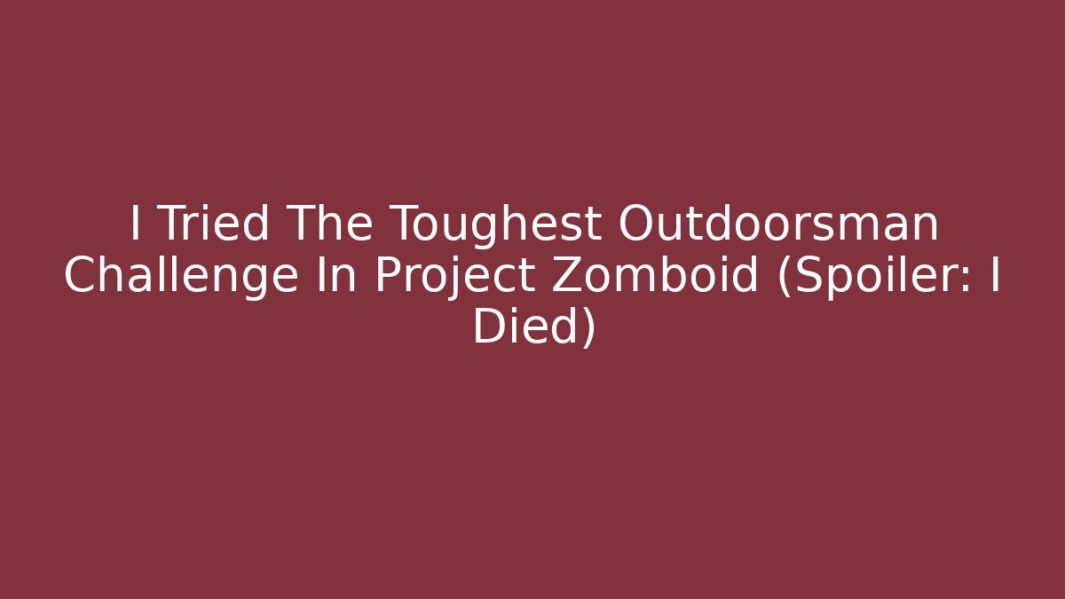 I Tried The Toughest Outdoorsman Challenge In Project Zomboid (Spoiler: I Died)