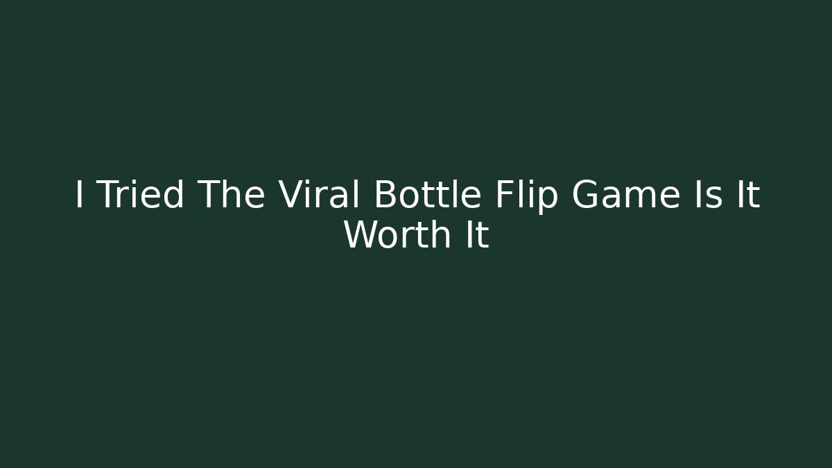 I Tried The Viral Bottle Flip Game Is It Worth It
