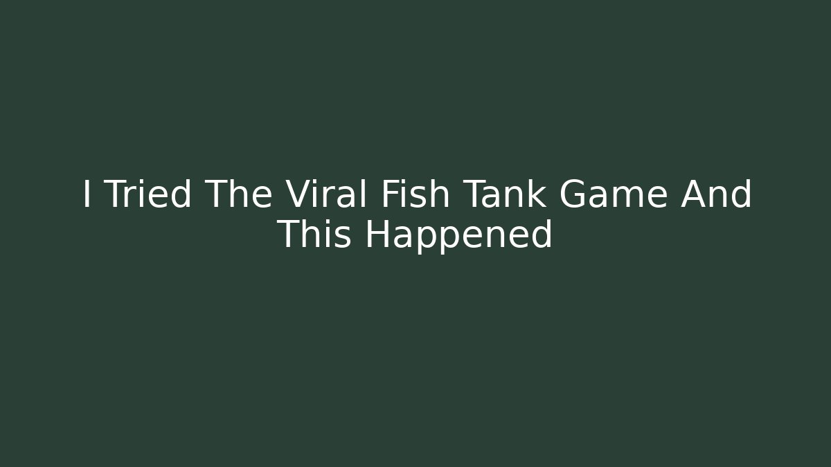 I Tried The Viral Fish Tank Game And This Happened