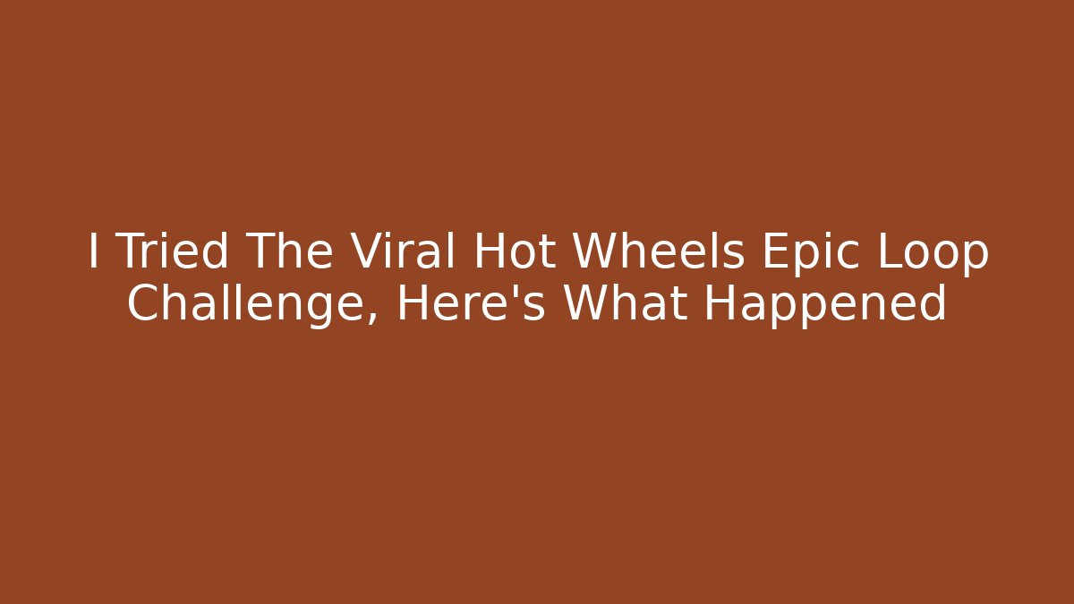 I Tried The Viral Hot Wheels Epic Loop Challenge, Here's What Happened