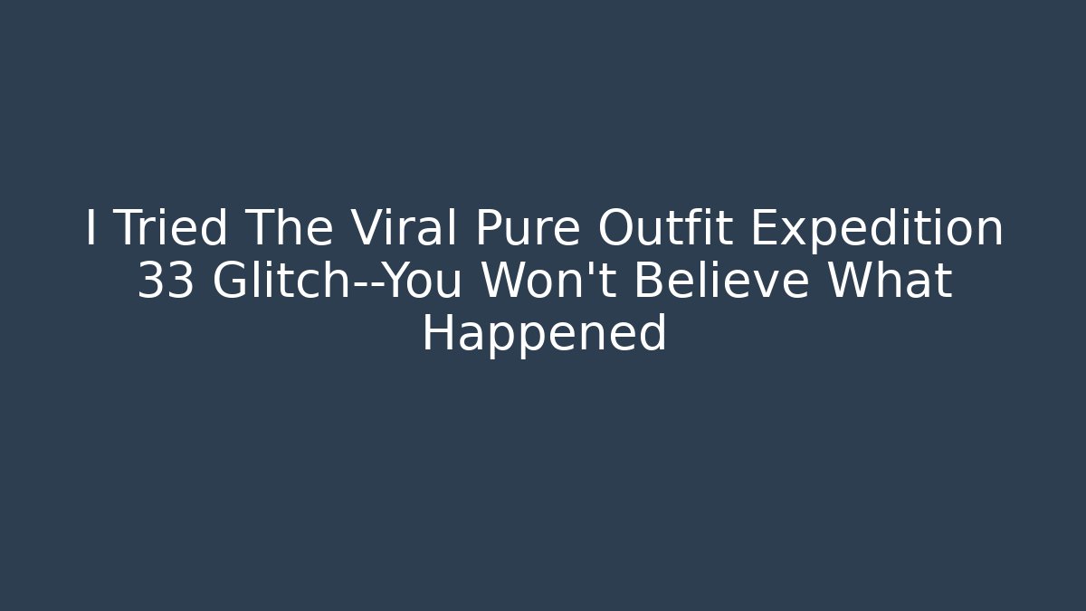 I Tried The Viral Pure Outfit Expedition 33 Glitch—You Won't Believe What Happened