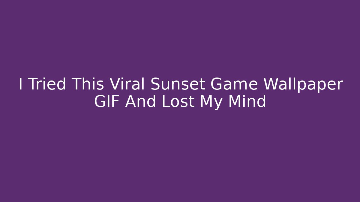 I Tried This Viral Sunset Game Wallpaper GIF And Lost My Mind
