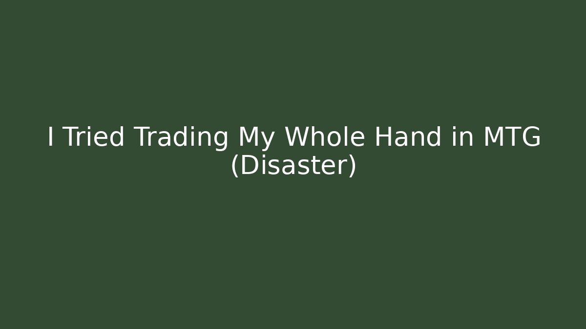 I Tried Trading My Whole Hand in MTG (Disaster)